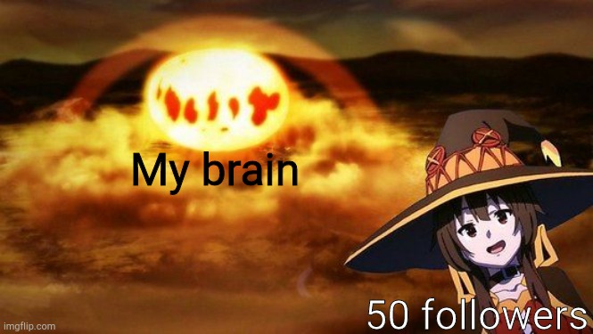 I got 50 followers... Somehow | My brain; 50 followers | image tagged in 50 followers somehow,mind blown | made w/ Imgflip meme maker