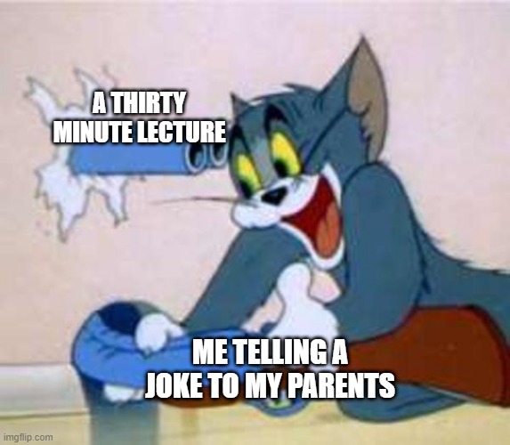 tom the cat shooting himself  | A THIRTY MINUTE LECTURE; ME TELLING A JOKE TO MY PARENTS | image tagged in tom the cat shooting himself | made w/ Imgflip meme maker