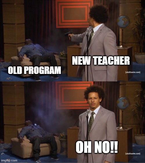 who killed hannibal | NEW TEACHER; OLD PROGRAM; OH NO!! | image tagged in memes,who killed hannibal | made w/ Imgflip meme maker