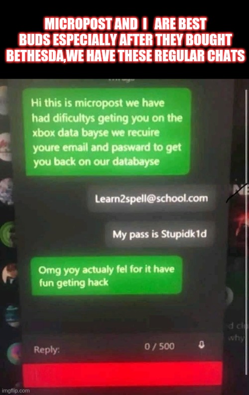 MICROPOST AND  I   ARE BEST BUDS ESPECIALLY AFTER THEY BOUGHT BETHESDA,WE HAVE THESE REGULAR CHATS | image tagged in bethesda,meme,xbox,microsoft | made w/ Imgflip meme maker