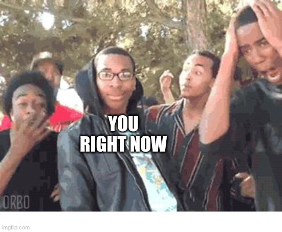 OOOOHHHH!!!! | YOU RIGHT NOW | image tagged in oooohhhh | made w/ Imgflip meme maker