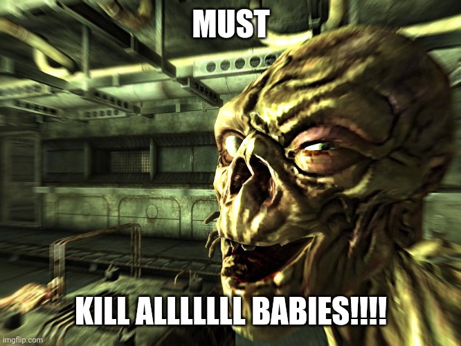 Fallout ghoul | MUST KILL ALLLLLLL BABIES!!!! | image tagged in fallout ghoul | made w/ Imgflip meme maker