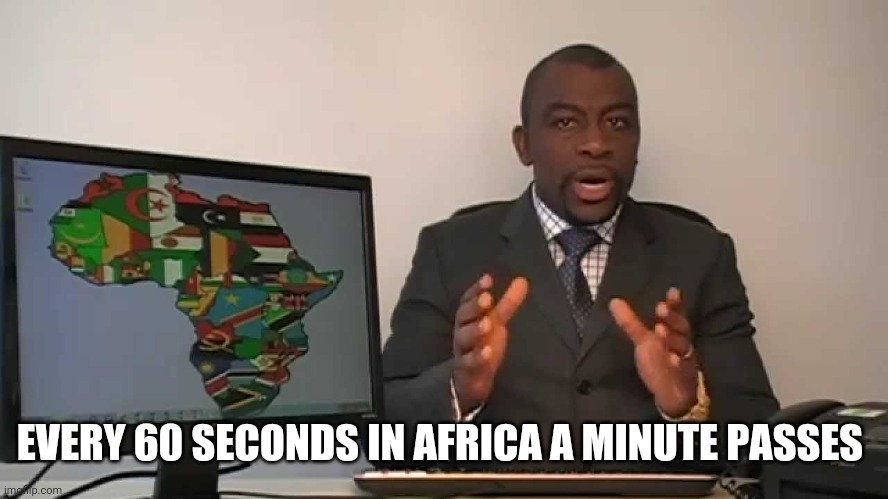every 60 seconds in africa a minute passes | EVERY 60 SECONDS IN AFRICA A MINUTE PASSES | image tagged in every 60 seconds in africa a minute passes | made w/ Imgflip meme maker