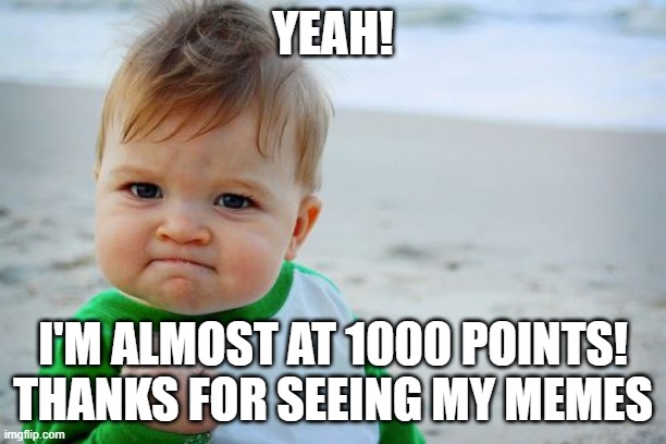 im almost there !!!! | YEAH! I'M ALMOST AT 1000 POINTS! THANKS FOR SEEING MY MEMES | image tagged in memes,success kid original | made w/ Imgflip meme maker