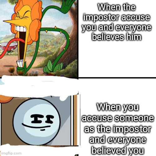Every (almost) among us game |  When the impostor accuse you and everyone believes him; When you accuse someone as the impostor and everyone believed you | image tagged in angry flower | made w/ Imgflip meme maker