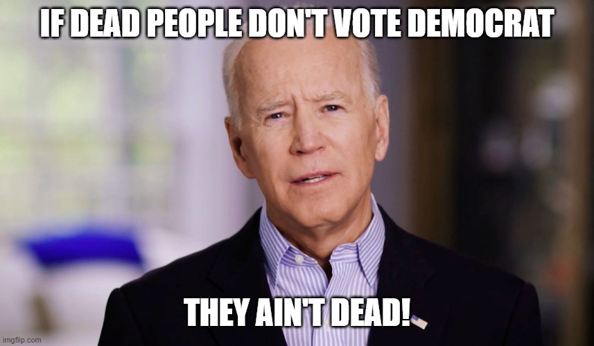 At least not from the neck and up | IF DEAD PEOPLE DON'T VOTE DEMOCRAT; THEY AIN'T DEAD! | image tagged in joe biden 2020,they ain't black | made w/ Imgflip meme maker