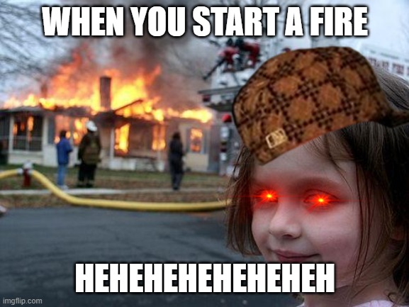 YES | WHEN YOU START A FIRE; HEHEHEHEHEHEHEH | image tagged in memes,disaster girl | made w/ Imgflip meme maker