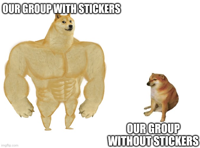 Big dog small dog | OUR GROUP WITH STICKERS; OUR GROUP WITHOUT STICKERS | image tagged in big dog small dog | made w/ Imgflip meme maker