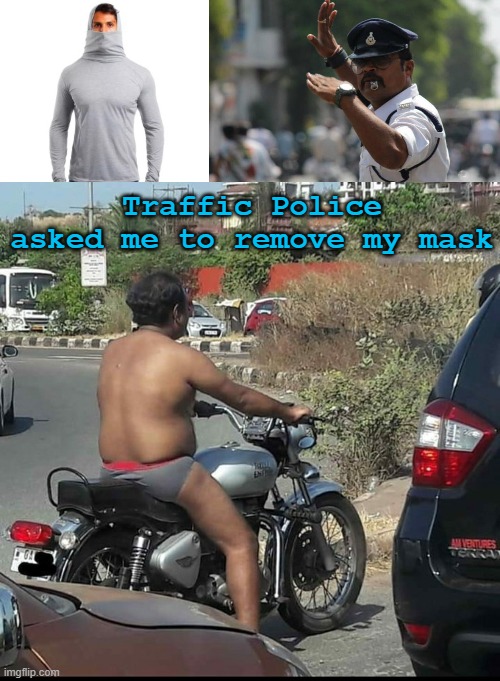 Mask | Traffic Police asked me to remove my mask | image tagged in funny | made w/ Imgflip meme maker