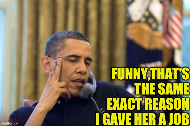 No I Can't Obama Meme | FUNNY,THAT'S THE SAME EXACT REASON I GAVE HER A JOB | image tagged in memes,no i can't obama | made w/ Imgflip meme maker