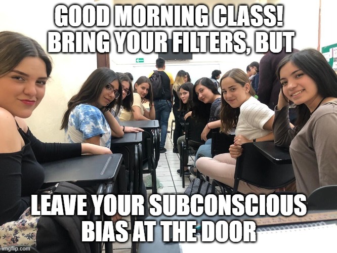 Critical Critique Discernment | GOOD MORNING CLASS!  BRING YOUR FILTERS, BUT; LEAVE YOUR SUBCONSCIOUS BIAS AT THE DOOR | image tagged in girls in class looking back | made w/ Imgflip meme maker