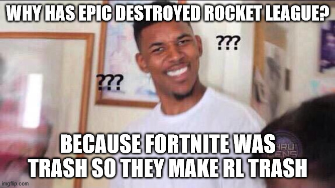 ever since the game was free to play, everything is ruined. | WHY HAS EPIC DESTROYED ROCKET LEAGUE? BECAUSE FORTNITE WAS TRASH SO THEY MAKE RL TRASH | image tagged in black guy confused | made w/ Imgflip meme maker