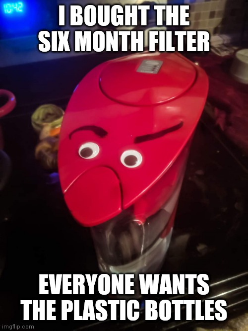 I BOUGHT THE SIX MONTH FILTER; EVERYONE WANTS THE PLASTIC BOTTLES | made w/ Imgflip meme maker