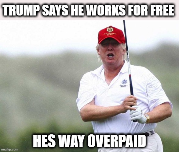 He would not let his voters on his courses | TRUMP SAYS HE WORKS FOR FREE; HES WAY OVERPAID | image tagged in trump golfing,maga,memes,politics,donald trump is an idiot,impeach trump | made w/ Imgflip meme maker