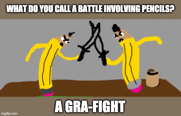 Pencil Battle! | WHAT DO YOU CALL A BATTLE INVOLVING PENCILS? A GRA-FIGHT | image tagged in pencil fight,puns | made w/ Imgflip meme maker