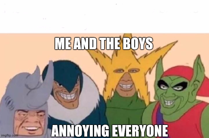 Sorry if i just made you punch your monitor | ME AND THE BOYS; ANNOYING EVERYONE | image tagged in memes,me and the boys,annoying | made w/ Imgflip meme maker