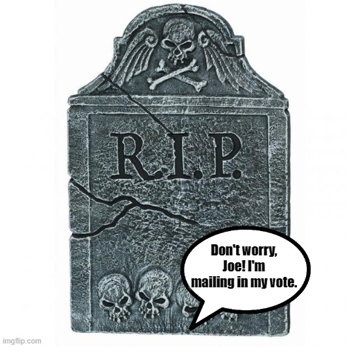 Tombstone | Don't worry, Joe! I'm mailing in my vote. | image tagged in tombstone | made w/ Imgflip meme maker