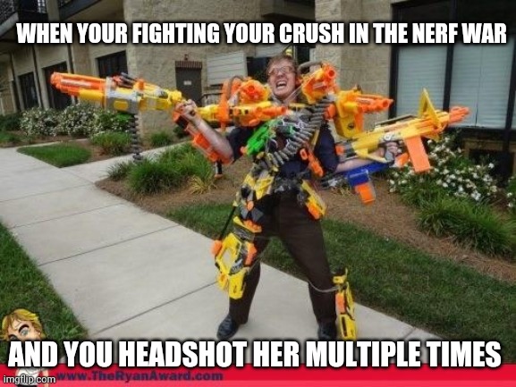 This would be so funny cause they got nerfed | WHEN YOUR FIGHTING YOUR CRUSH IN THE NERF WAR; AND YOU HEADSHOT HER MULTIPLE TIMES | image tagged in nerfed | made w/ Imgflip meme maker