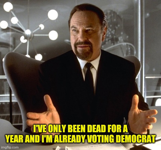 I'VE ONLY BEEN DEAD FOR A YEAR AND I'M ALREADY VOTING DEMOCRAT | made w/ Imgflip meme maker