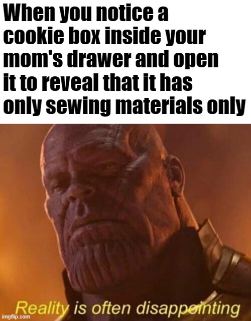 Reality is often disappointing | When you notice a cookie box inside your mom's drawer and open it to reveal that it has only sewing materials only | image tagged in reality is often disappointing | made w/ Imgflip meme maker