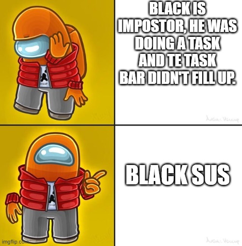 OMG | BLACK IS IMPOSTOR, HE WAS DOING A TASK AND TE TASK BAR DIDN'T FILL UP. BLACK SUS | image tagged in among us drake | made w/ Imgflip meme maker