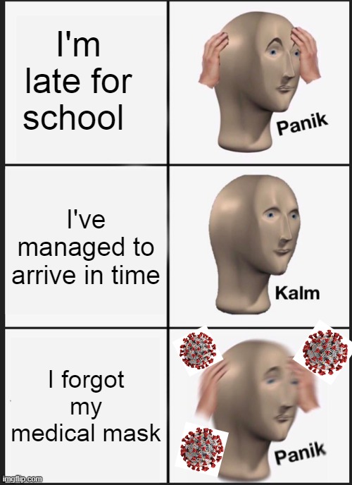 school in 2020 | I'm late for school; I've managed to arrive in time; I forgot my medical mask | image tagged in memes,panik kalm panik | made w/ Imgflip meme maker