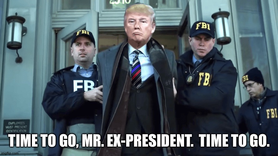 TIME TO GO, MR. EX-PRESIDENT.  TIME TO GO. | made w/ Imgflip meme maker