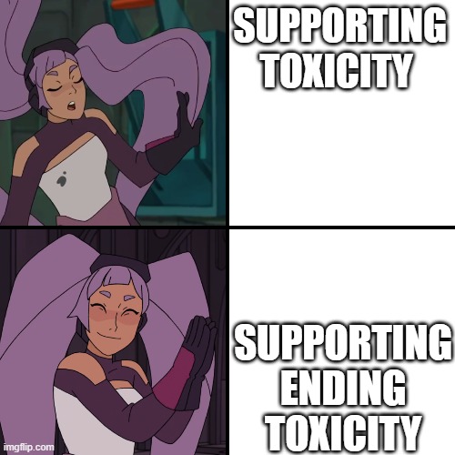 entrapta drake | SUPPORTING TOXICITY; SUPPORTING ENDING TOXICITY | image tagged in entrapta drake | made w/ Imgflip meme maker