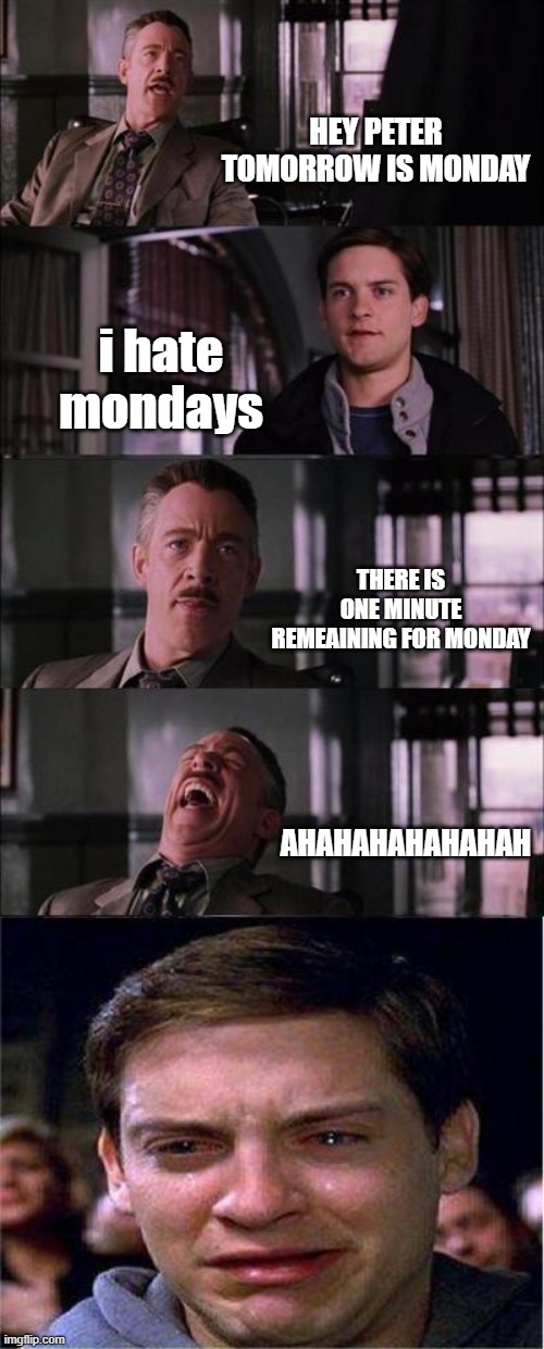 u too? | HEY PETER TOMORROW IS MONDAY; i hate mondays; THERE IS ONE MINUTE REMEAINING FOR MONDAY; AHAHAHAHAHAHAH | image tagged in memes,peter parker cry | made w/ Imgflip meme maker