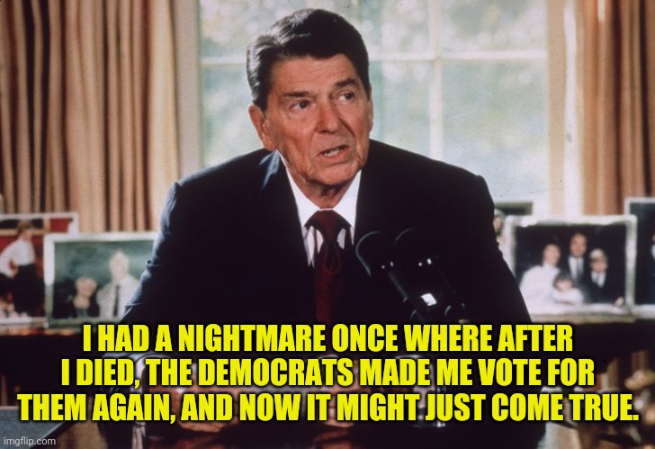 I HAD A NIGHTMARE ONCE WHERE AFTER I DIED, THE DEMOCRATS MADE ME VOTE FOR THEM AGAIN, AND NOW IT MIGHT JUST COME TRUE. | made w/ Imgflip meme maker