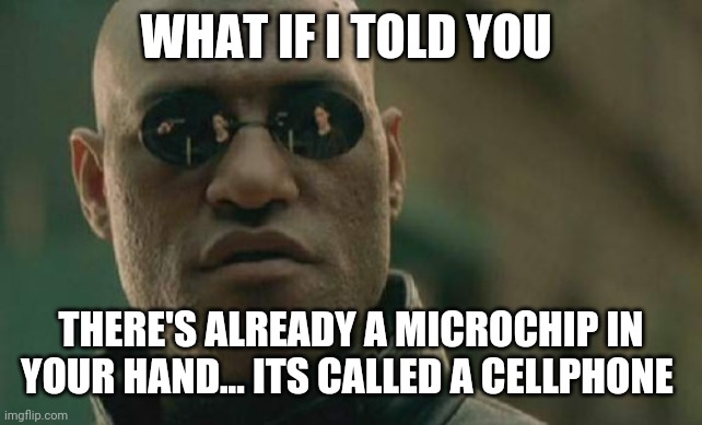 Matrix Morpheus | WHAT IF I TOLD YOU; THERE'S ALREADY A MICROCHIP IN YOUR HAND... ITS CALLED A CELLPHONE | image tagged in memes,matrix morpheus | made w/ Imgflip meme maker