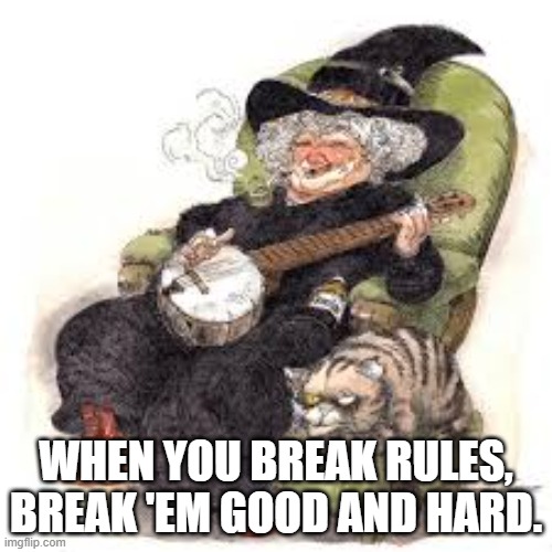Nanny on Rules | WHEN YOU BREAK RULES, BREAK 'EM GOOD AND HARD. | image tagged in discworld,nanny ogg,breaking rules,rules,witches | made w/ Imgflip meme maker