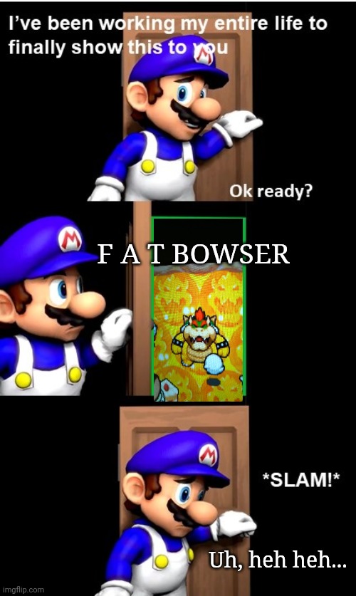SMG4 Door | F A T BOWSER; Uh, heh heh... | image tagged in smg4 door | made w/ Imgflip meme maker
