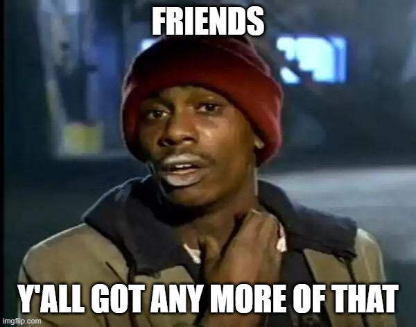 Y'all Got Any More Of That | FRIENDS; Y'ALL GOT ANY MORE OF THAT | image tagged in memes,y'all got any more of that | made w/ Imgflip meme maker