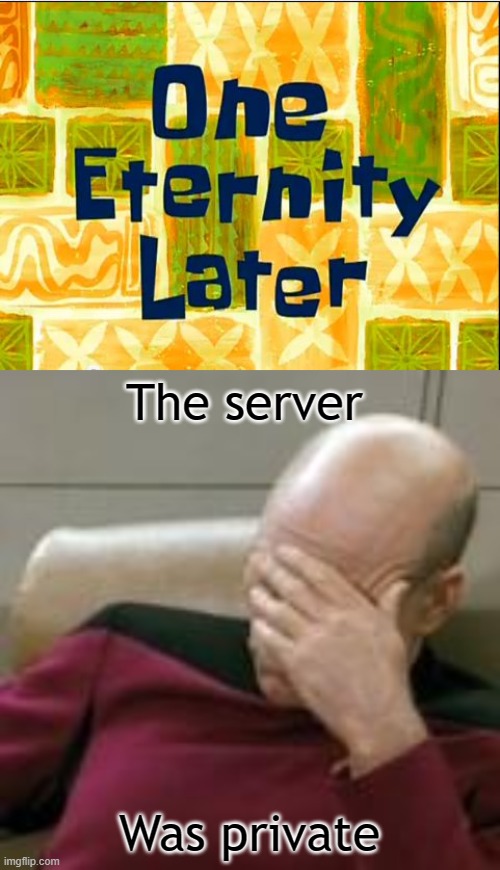 The server Was private | image tagged in one eternity later spongebob | made w/ Imgflip meme maker