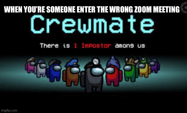 There is 1 imposter among us | WHEN YOU’RE SOMEONE ENTER THE WRONG ZOOM MEETING | image tagged in there is 1 imposter among us | made w/ Imgflip meme maker