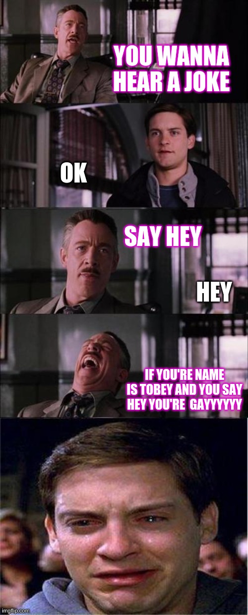 You wanna hear a joke | YOU WANNA HEAR A JOKE; OK; SAY HEY; HEY; IF YOU'RE NAME IS TOBEY AND YOU SAY HEY YOU'RE  GAYYYYYY | image tagged in memes,peter parker cry,joke,funny,fun,marvel | made w/ Imgflip meme maker