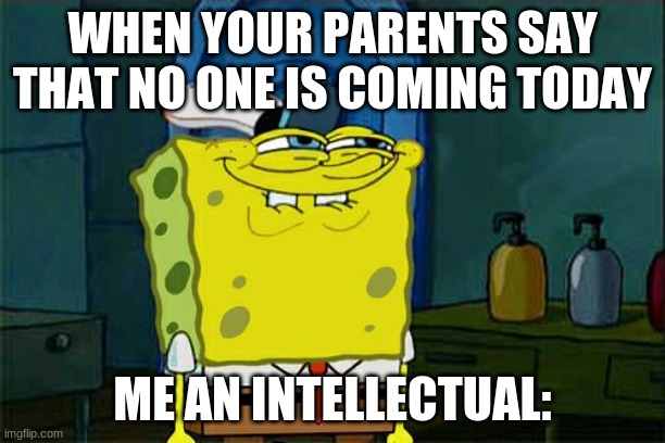 Don't You Squidward | WHEN YOUR PARENTS SAY THAT NO ONE IS COMING TODAY; ME AN INTELLECTUAL: | image tagged in memes,don't you squidward,fun | made w/ Imgflip meme maker