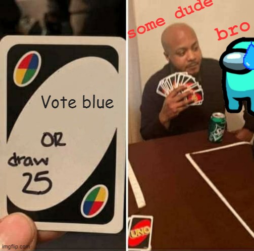 Don't do it man... | some dude; bro; Vote blue | image tagged in memes,uno draw 25 cards | made w/ Imgflip meme maker