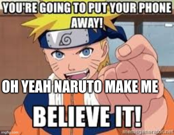 Naruto | OH YEAH NARUTO MAKE ME | image tagged in naruto,funny,fun | made w/ Imgflip meme maker