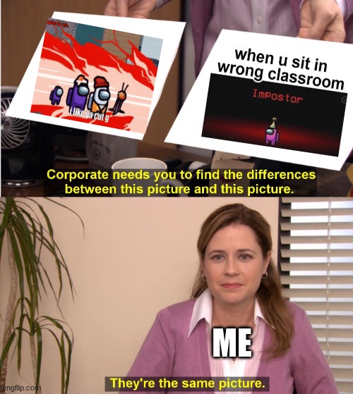 They're The Same Picture | ME | image tagged in memes,they're the same picture,fun fun | made w/ Imgflip meme maker