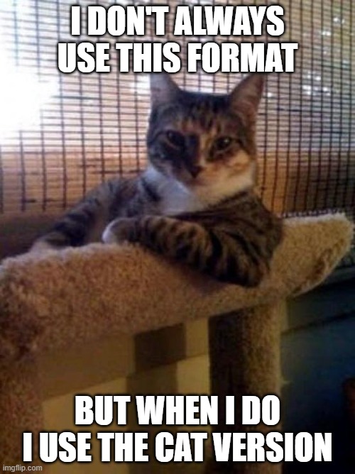 Cats are very memeable. |  I DON'T ALWAYS USE THIS FORMAT; BUT WHEN I DO I USE THE CAT VERSION | image tagged in memes,the most interesting cat in the world,the most interesting man in the world,cats | made w/ Imgflip meme maker