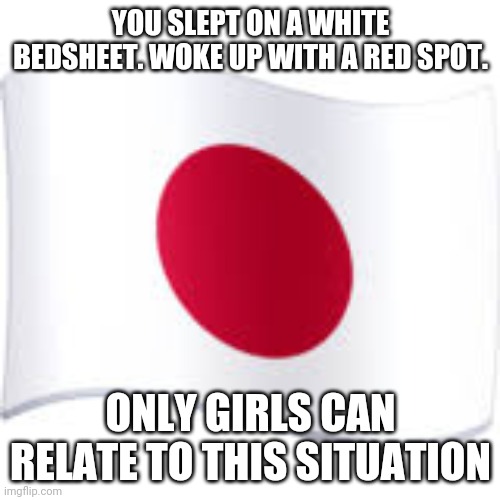 only girls can relate to this situation | YOU SLEPT ON A WHITE BEDSHEET. WOKE UP WITH A RED SPOT. ONLY GIRLS CAN RELATE TO THIS SITUATION | image tagged in only girls can relate,embarrassing moments | made w/ Imgflip meme maker