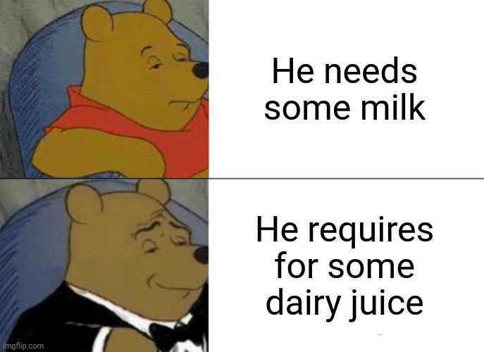 He Needs Some Milk | He needs some milk; He requires for some dairy juice | image tagged in memes,tuxedo winnie the pooh | made w/ Imgflip meme maker