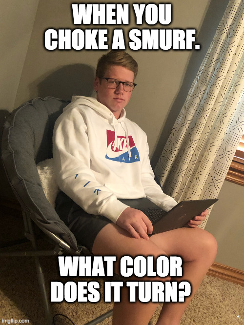 Excitement | WHEN YOU CHOKE A SMURF. WHAT COLOR DOES IT TURN? | image tagged in excitement | made w/ Imgflip meme maker