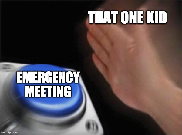 So annoying >:C | THAT ONE KID; EMERGENCY MEETING | image tagged in memes,blank nut button | made w/ Imgflip meme maker