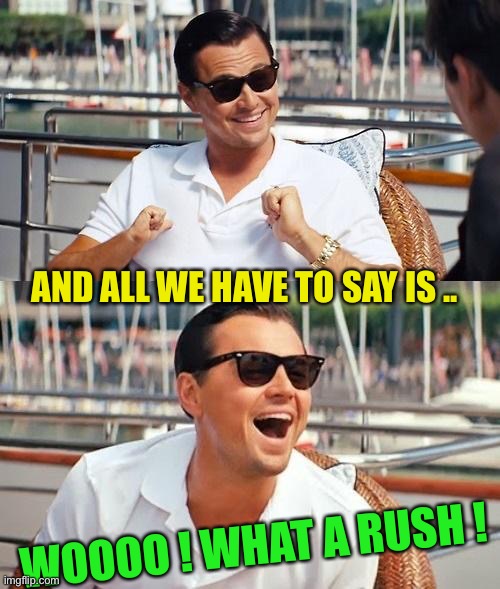 Leonardo Dicaprio Wolf Of Wall Street Meme | AND ALL WE HAVE TO SAY IS .. WOOOO ! WHAT A RUSH ! | image tagged in memes,leonardo dicaprio wolf of wall street | made w/ Imgflip meme maker