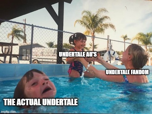 drowning kid in the pool | UNDERTALE AU'S; UNDERTALE FANDOM; THE ACTUAL UNDERTALE | image tagged in drowning kid in the pool,undertale | made w/ Imgflip meme maker