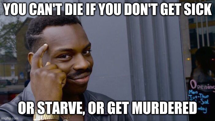 You can't die if | YOU CAN'T DIE IF YOU DON'T GET SICK; OR STARVE, OR GET MURDERED | image tagged in memes,roll safe think about it | made w/ Imgflip meme maker