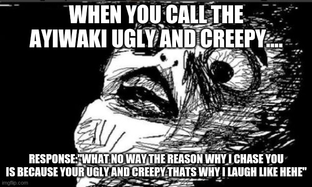 Gasp Rage Face | WHEN YOU CALL THE AYIWAKI UGLY AND CREEPY.... RESPONSE:"WHAT NO WAY THE REASON WHY I CHASE YOU IS BECAUSE YOUR UGLY AND CREEPY THATS WHY I LAUGH LIKE HEHE" | image tagged in memes,gasp rage face | made w/ Imgflip meme maker